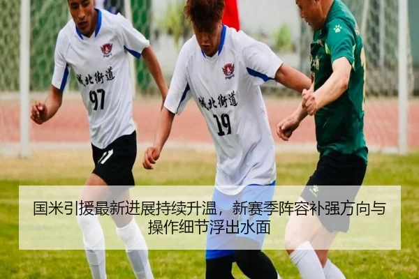 国米引援最新进展持续升温，新赛季阵容补强方向与操作细节浮出水面
